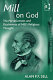 Mill on God : the pervasiveness and elusiveness of Mill's religious thought /