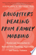 Daughters healing from family mobbing : stories and approaches to recover from shunning, aggression, and family violence /