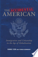 The accidental American : immigration and citizenship in the age of globalization /