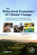 The behavioral economics of climate change : adaptation behaviors, global public goods, breakthrough technologies, and policy-making /