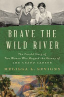 Brave the wild river : the untold story of two women who mapped the botany of the Grand Canyon /