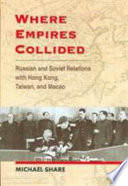 Where empires collided : Russian and Soviet relations with Hong Kong, Taiwan, and Macao /