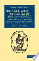 The Just Limitation of Slavery in the Laws of God : Compared with the Unbounded Claims of the African Traders and British American Slaveholders /