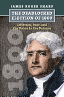 The deadlocked election of 1800 : Jefferson, Burr, and the union in the balance /