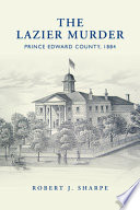 The Lazier murder : Prince Edward County, 1884 /