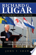 Richard G. Lugar, statesman of the senate : crafting foreign policy from Capitol Hill /