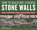 How to build dry-stacked stone walls : design and build walls, bridges and follies without mortar /