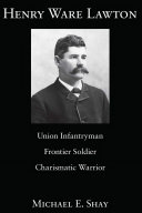 Henry Ware Lawton : Union infantryman, frontier soldier, charismatic warrior /