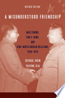 A Misunderstood Friendship Mao Zedong, Kim Il-sung, and Sino-North Korean Relations, 1949-1976 /