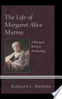 The life of Margaret Alice Murray : a woman's work in archaeology /