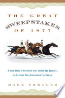 The Great Sweepstakes of 1877 : a true story of southern grit, gilded age tycoons, and a race that galvanized the nation /