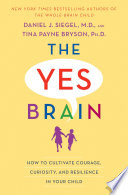 The yes brain : how to cultivate courage, curiosity, and resilience in your child /