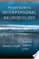 Pocket guide to interpersonal neurobiology : an integrative handbook of the mind /