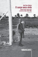El cuerpo nunca olvida : trabajo forzado, hombre nuevo y memoria en Cuba (1959-1980) /