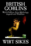 British goblins : Welsh folklore, fairy mythology, legends and traditions /