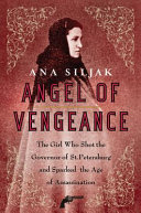 Angel of vengeance : the girl who shot the governor of St. Petersburg and sparked the age of assassination /