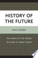 History of the future : the shape of the world to come is visible today /