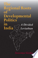 The regional roots of developmental politics in India : a divided leviathan /