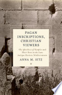 Pagan inscriptions, Christian viewers : the afterlives of temples and their texts in the late antique Eastern Mediterranean /