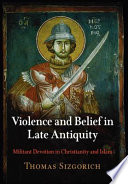 Violence and belief in late antiquity : militant devotion in Christianity and Islam /