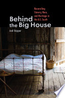 Behind the big house : reconciling slavery, race, and heritage in the U.S. South /