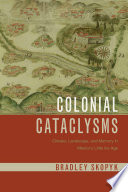 Colonial cataclysms : climate, landscape, and memory in Mexico's little Ice Age /