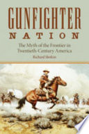 Gunfighter nation : the myth of the frontier in twentieth-century America /