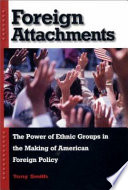 Foreign attachments : the power of ethnic groups in the making of American foreign policy /