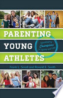 Parenting young athletes : developing champions in sports and life /