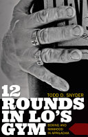 12 rounds in Lo's Gym : boxing, and manhood in Appalachia /