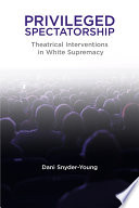 Privileged Spectatorship Theatrical Interventions in White Supremacy /