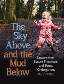 The sky above and the mud below : lessons from nature preschools and forest kindergartens /