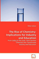 The rise of chemistry : implications for industry and education : from Liebig to the laser, how German chemistry has transformed industry and education /