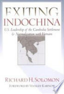 Exiting Indochina : U.S. leadership of the Cambodia settlement & normalization of relations with Vietnam /