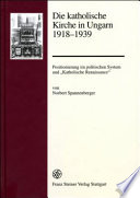 Die katholische Kirche in Ungarn 1918-1939 : Positionierung im politischen System und "Katholische Renaissance" /