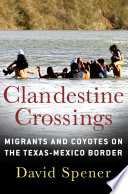 Clandestine crossings : migrants and coyotes on the Texas-Mexico border /