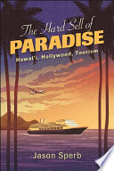 The hard sell of paradise : Hawai'i, Hollywood, tourism /