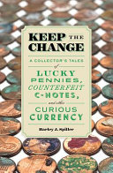 Keep the change : a collector's tales of lucky pennies, counterfeit C-notes, and other curious currency /