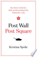 Post Wall, post Square : how Bush, Gorbachev, Kohl, and Deng shaped the world after 1989 /