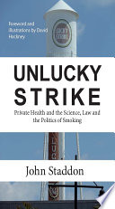 Unlucky Strike : Private Health and the Science, Law and the Politics of Smoking.