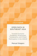 Open Data in Southeast Asia : Towards Economic Prosperity, Government Transparency, and Citizen Participation in the Asean /