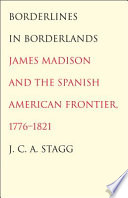 Borderlines in borderlands : James Madison and the Spanish-American frontier, 1776-1821 /