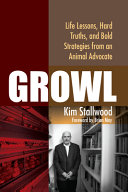 Growl : life lessons, hard truths, and bold strategies from an animal advocate /