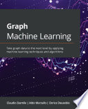 Graph machine learning : take graph data to the next level by applying machine learning techniques and algorithms /