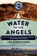 Water to the angels : William Mulholland, his monumental aqueduct, and the rise of Los Angeles /