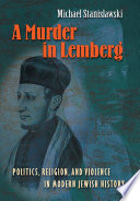 A murder in Lemberg : politics, religion, and violence in modern Jewish history /