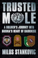 Trusted mole : a soldier's journey into Bosnia's heart of darkness /