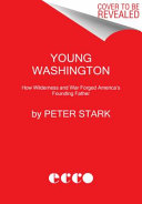 Young Washington : how wilderness and war forged America's founding father /