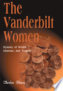 The Vanderbilt women : dynasty of wealth, glamour, and tragedy /