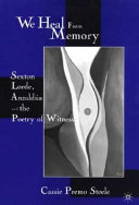 We heal from memory : Sexton, Lorde, AnzaldÃºa, and the poetry of witness /